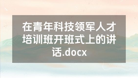 在青年科技领军人才培训班开班式上的讲话.docx
