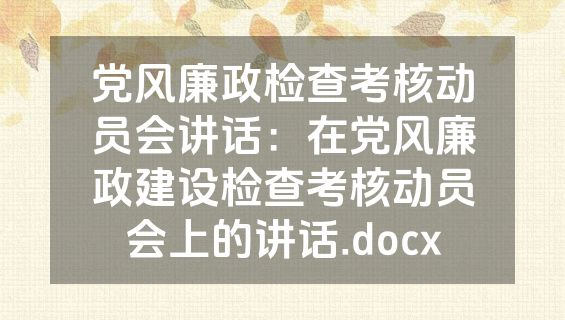 党风廉政检查考核动员会讲话：在党风廉政建设检查考核动员会上的讲话.docx