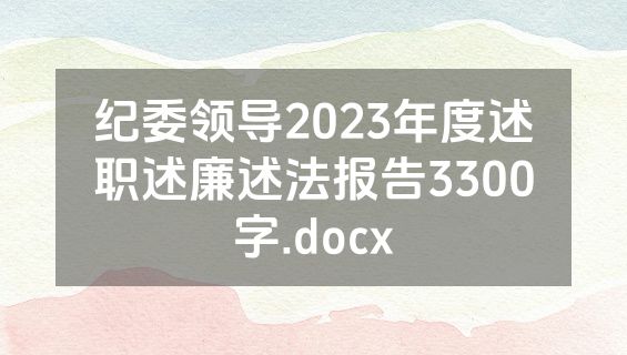 纪委领导2023年度述职述廉述法报告3300字.docx