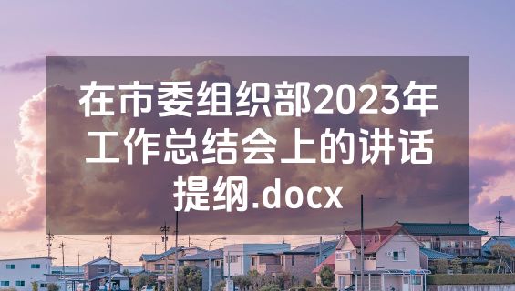 在市委组织部2023年工作总结会上的讲话提纲.docx
