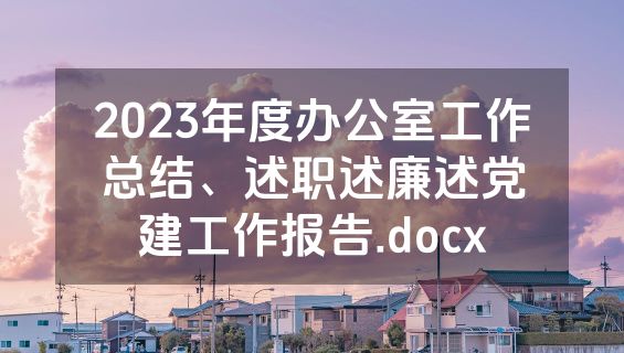 2023年度办公室工作总结、述职述廉述党建工作报告.docx