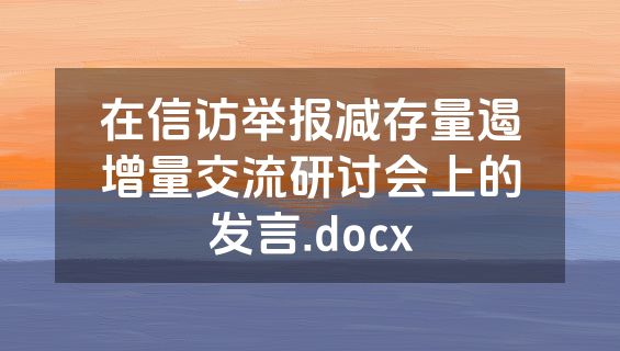 在信访举报减存量遏增量交流研讨会上的发言.docx