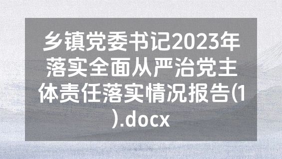 乡镇党委书记2023年落实全面从严治党主体责任落实情况报告(1).docx
