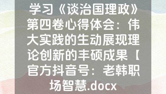 学习《谈治国理政》第四卷心得体会：伟大实践的生动展现理论创新的丰硕成果【官方抖音号：老韩职场智慧.docx