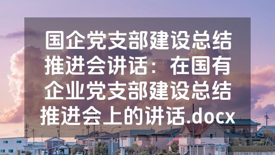 国企党支部建设总结推进会讲话：在国有企业党支部建设总结推进会上的讲话.docx