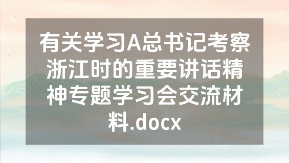 有关学习A总书记考察浙江时的重要讲话精神专题学习会交流材料.docx