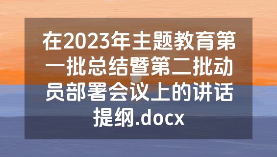 在2023年主题教育第一批总结暨第二批动员部署会议上的讲话提纲.docx