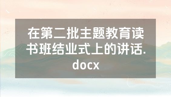 在第二批主题教育读书班结业式上的讲话.docx
