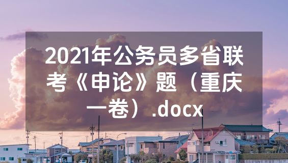 2021年公务员多省联考《申论》题（重庆一卷）.docx