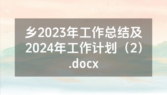 乡2023年工作总结及2024年工作计划（2）.docx