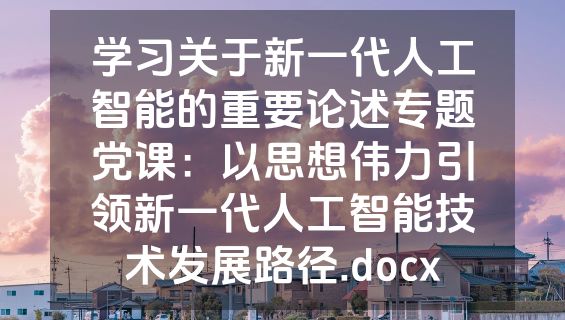 学习关于新一代人工智能的重要论述专题党课：以思想伟力引领新一代人工智能技术发展路径.docx