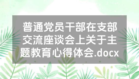 普通党员干部在支部交流座谈会上关于主题教育心得体会.docx