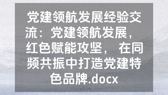 党建领航发展经验交流：党建领航发展， 红色赋能攻坚， 在同频共振中打造党建特色品牌.docx