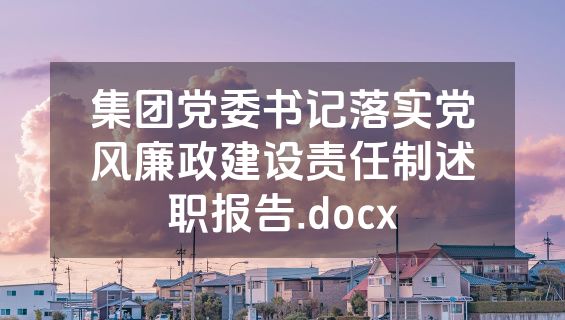 集团党委书记落实党风廉政建设责任制述职报告.docx