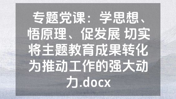 专题党课：学思想、悟原理、促发展 切实将主题教育成果转化为推动工作的强大动力.docx