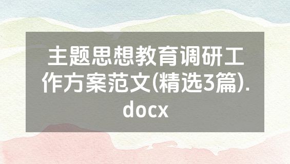 主题思想教育调研工作方案范文(精选3篇).docx