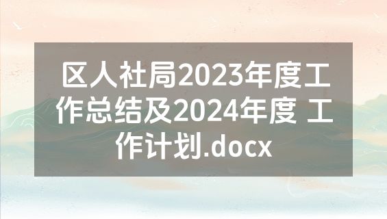 区人社局2023年度工作总结及2024年度 工作计划.docx