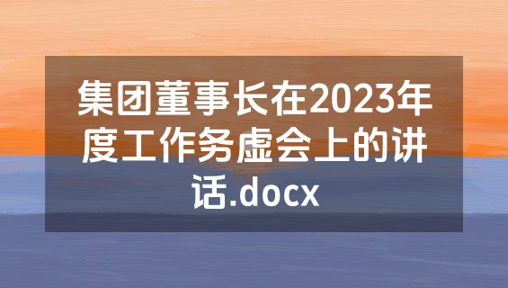 集团董事长在2023年度工作务虚会上的讲话.docx