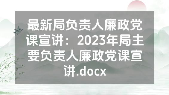最新局负责人廉政党课宣讲：2023年局主要负责人廉政党课宣讲.docx
