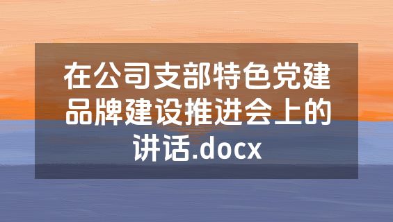 在公司支部特色党建品牌建设推进会上的讲话.docx
