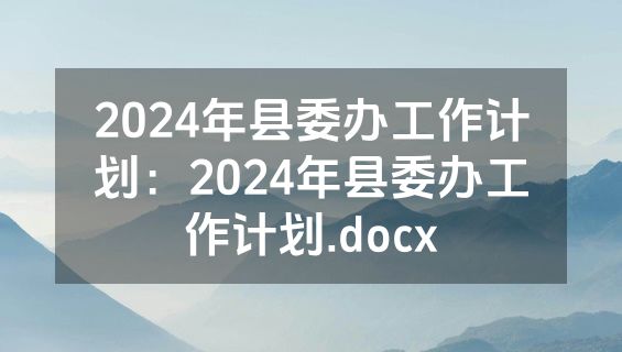 2024年县委办工作计划：2024年县委办工作计划.docx