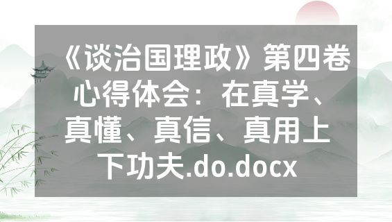 《谈治国理政》第四卷心得体会：在真学、真懂、真信、真用上下功夫.do.docx