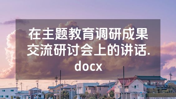 在主题教育调研成果交流研讨会上的讲话.docx