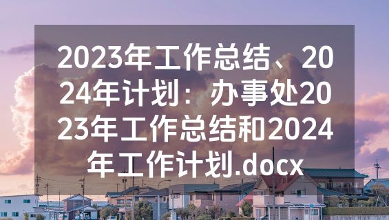 2023年工作总结、2024年计划：办事处2023年工作总结和2024年工作计划.docx
