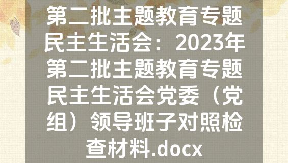 第二批主题教育专题民主生活会：2023年第二批主题教育专题民主生活会党委（党组）领导班子对照检查材料.docx