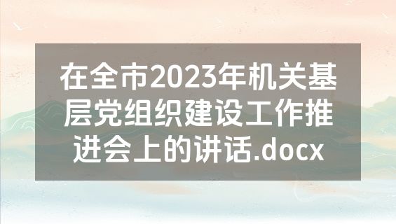 在全市2023年机关基层党组织建设工作推进会上的讲话.docx