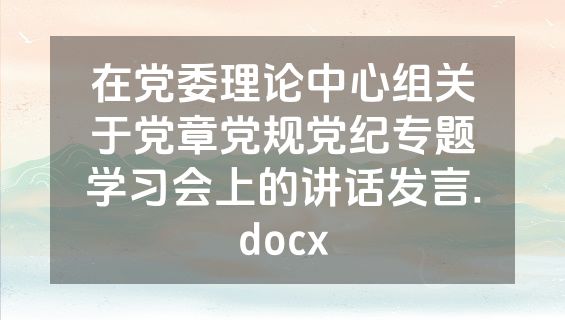 在党委理论中心组关于党章党规党纪专题学习会上的讲话发言.docx