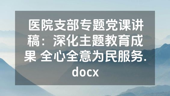 医院支部专题党课讲稿：深化主题教育成果 全心全意为民服务.docx