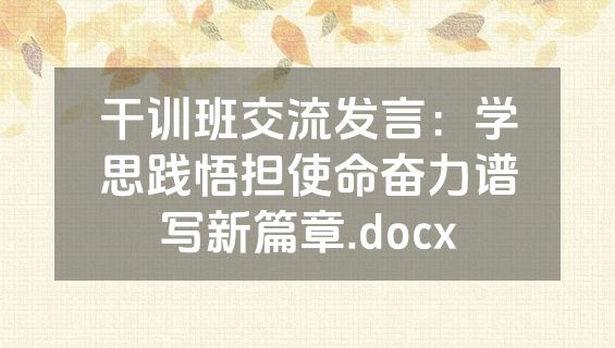 干训班交流发言：学思践悟担使命奋力谱写新篇章.docx