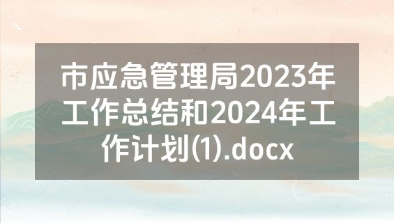 市应急管理局2023年工作总结和2024年工作计划(1).docx