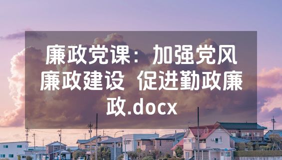 廉政党课：加强党风廉政建设  促进勤政廉政.docx