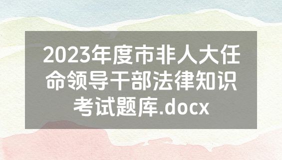 2023年度市非人大任命领导干部法律知识考试题库.docx