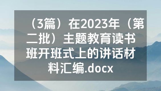 （3篇）在2023年（第二批）主题教育读书班开班式上的讲话材料汇编.docx