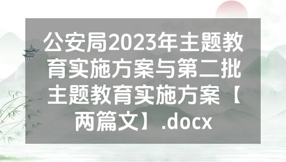 公安局2023年主题教育实施方案与第二批主题教育实施方案【两篇文】.docx