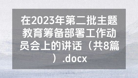 在2023年第二批主题教育筹备部署工作动员会上的讲话（共8篇）.docx
