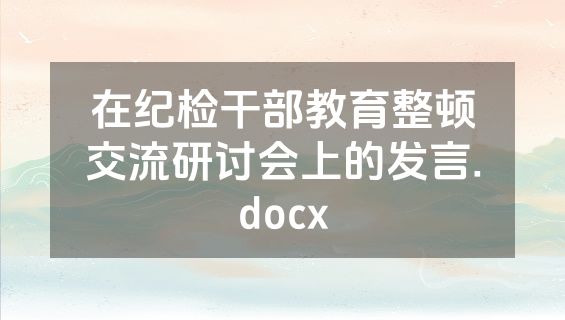 在纪检干部教育整顿交流研讨会上的发言.docx