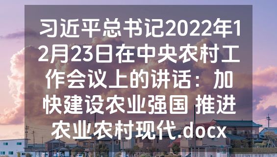 习近平总书记2022年12月23日在中央农村工作会议上的讲话：加快建设农业强国 推进农业农村现代.docx