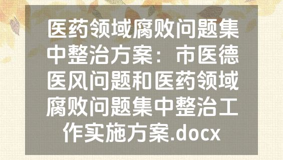医药领域腐败问题集中整治方案：市医德医风问题和医药领域腐败问题集中整治工作实施方案.docx