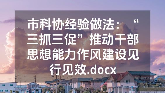 市科协经验做法：“三抓三促”推动干部思想能力作风建设见行见效.docx