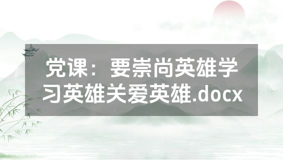 党课：要崇尚英雄学习英雄关爱英雄.docx