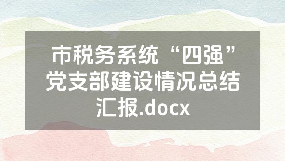 市税务系统“四强”党支部建设情况总结汇报.docx