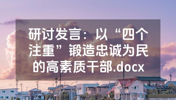 研讨发言：以“四个注重”锻造忠诚为民的高素质干部.docx