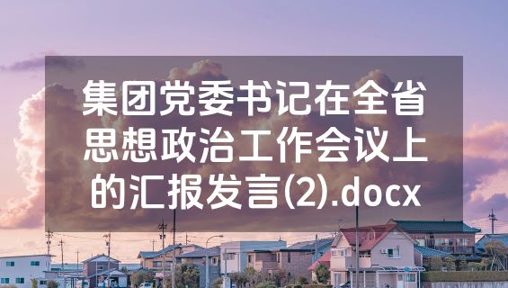 集团党委书记在全省思想政治工作会议上的汇报发言(2).docx
