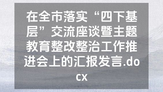 在全市落实“四下基层”交流座谈暨主题教育整改整治工作推进会上的汇报发言.docx