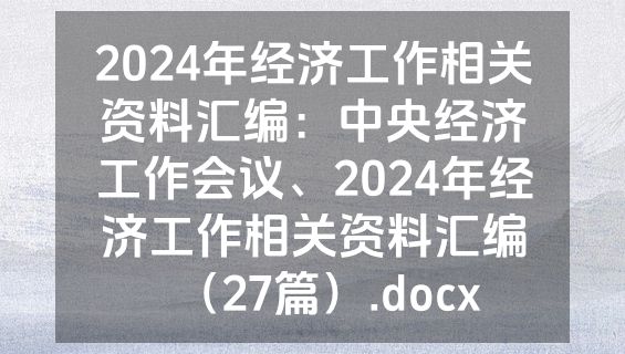 2024年经济工作相关资料汇编：中央经济工作会议、2024年经济工作相关资料汇编（27篇）.docx