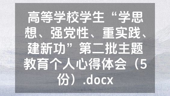 高等学校学生“学思想、强党性、重实践、建新功”第二批主题教育个人心得体会（5份）.docx